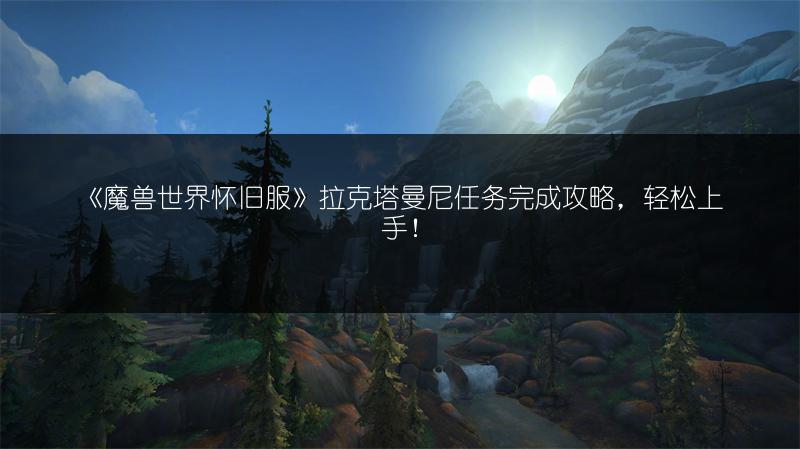 《魔兽世界怀旧服》拉克塔曼尼任务完成攻略,轻松上手!
