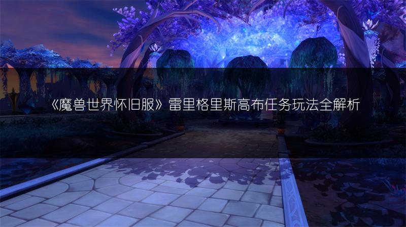 《魔兽世界怀旧服》雷里格里斯高布任务玩法全解析
