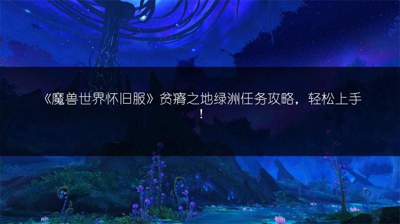 《魔兽世界怀旧服》贫瘠之地绿洲任务攻略,轻松上手!