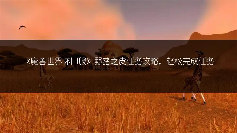 《魔兽世界怀旧服》野猪之皮任务攻略,轻松完成任务