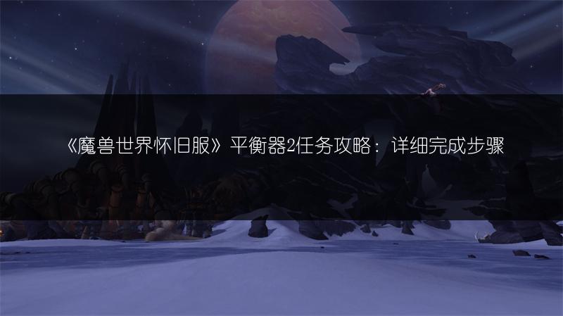 《魔兽世界怀旧服》平衡器2任务攻略:详细完成步骤