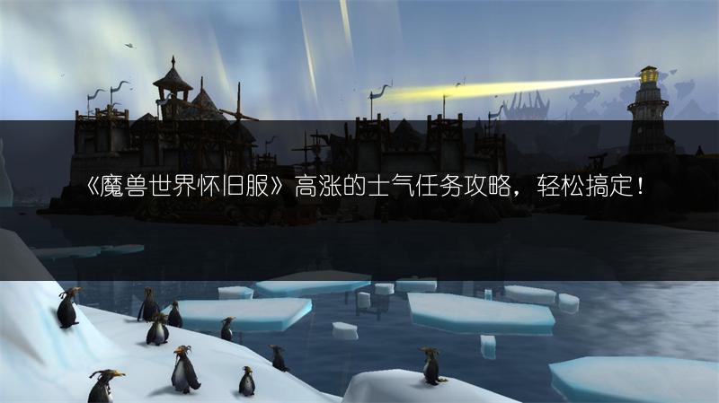 《魔兽世界怀旧服》高涨的士气任务攻略,轻松搞定!