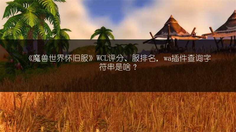 《魔兽世界怀旧服》WCL评分、服排名，wa插件查询字符串是啥？