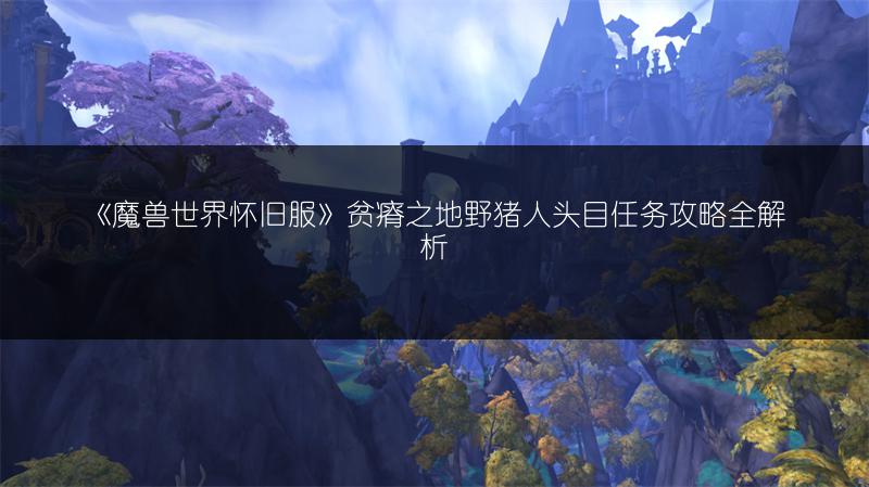 《魔兽世界怀旧服》贫瘠之地野猪人头目任务攻略全解析