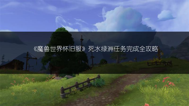 《魔兽世界怀旧服》死水绿洲任务完成全攻略