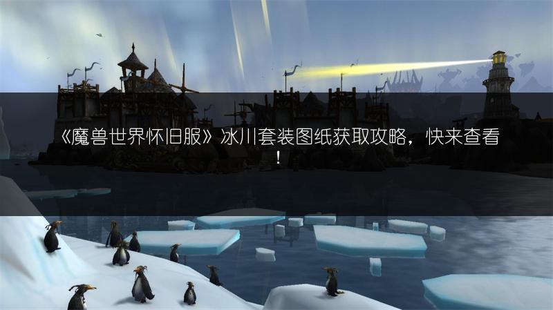 《魔兽世界怀旧服》冰川套装图纸获取攻略，快来查看！