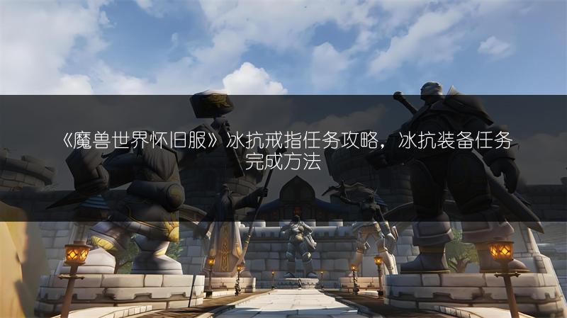 《魔兽世界怀旧服》冰抗戒指任务攻略，冰抗装备任务完成方法