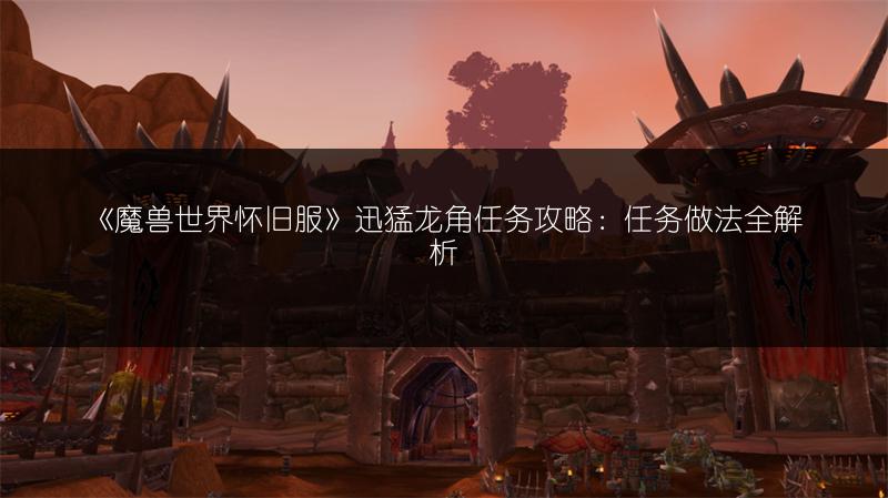 《魔兽世界怀旧服》迅猛龙角任务攻略:任务做法全解析