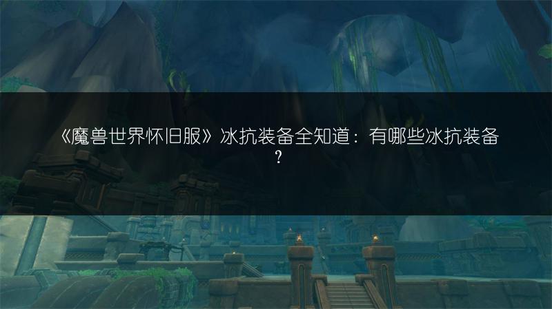 《魔兽世界怀旧服》冰抗装备全知道:有哪些冰抗装备?