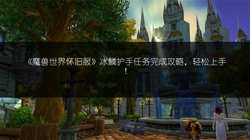 《魔兽世界怀旧服》冰鳞护手任务完成攻略，轻松上手！