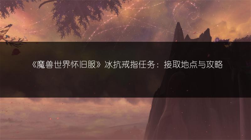 《魔兽世界怀旧服》冰抗戒指任务：接取地点与攻略
