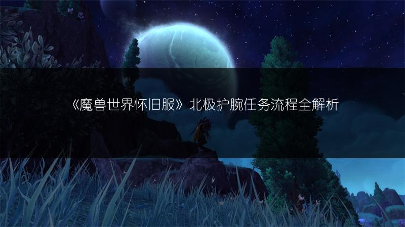 《魔兽世界怀旧服》北极护腕任务流程全解析