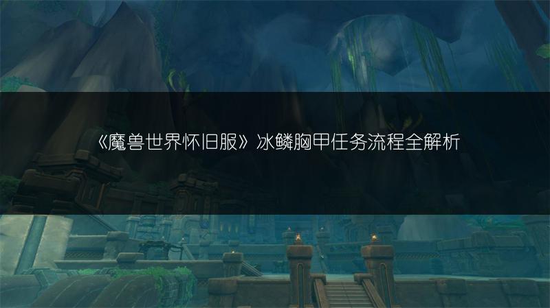 《魔兽世界怀旧服》冰鳞胸甲任务流程全解析