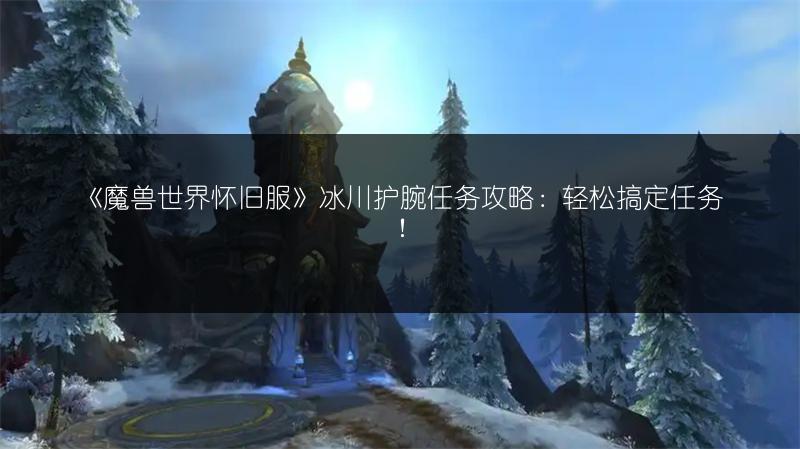 《魔兽世界怀旧服》冰川护腕任务攻略：轻松搞定任务！