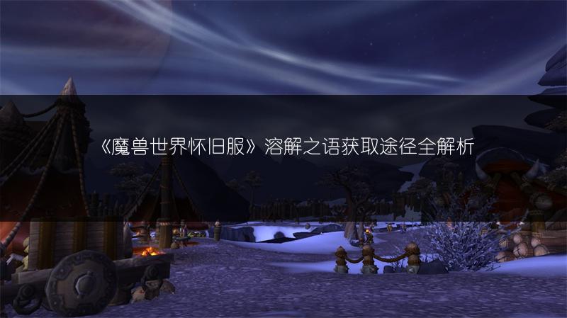 《魔兽世界怀旧服》溶解之语获取途径全解析