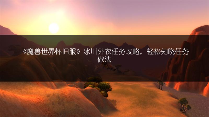 《魔兽世界怀旧服》冰川外衣任务攻略，轻松知晓任务做法