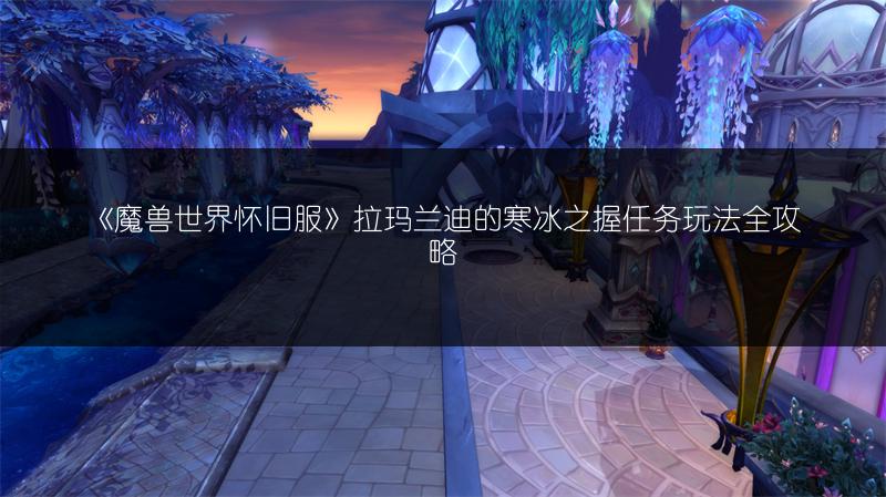 《魔兽世界怀旧服》拉玛兰迪的寒冰之握任务玩法全攻略