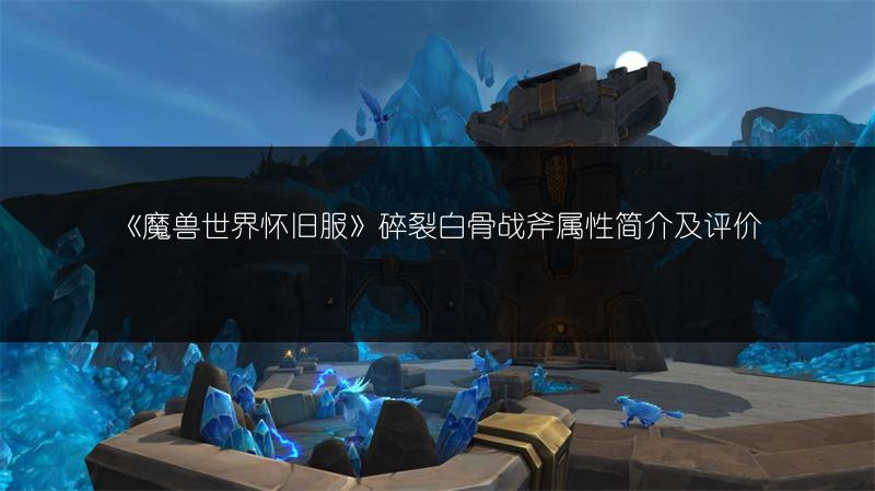 《魔兽世界怀旧服》碎裂白骨战斧属性简介及评价