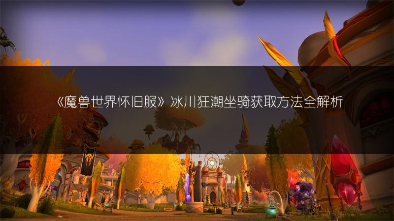《魔兽世界怀旧服》冰川狂潮坐骑获取方法全解析