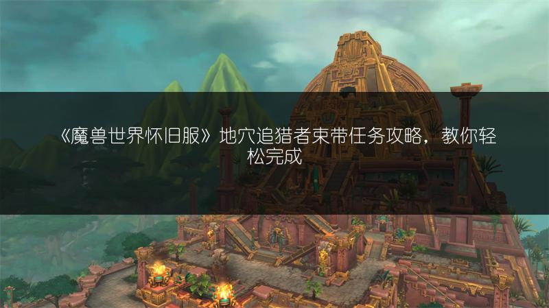 《魔兽世界怀旧服》地穴追猎者束带任务攻略,教你轻松完成