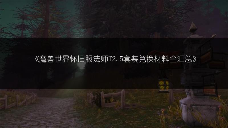 《魔兽世界怀旧服法师T2.5套装兑换材料全汇总》
