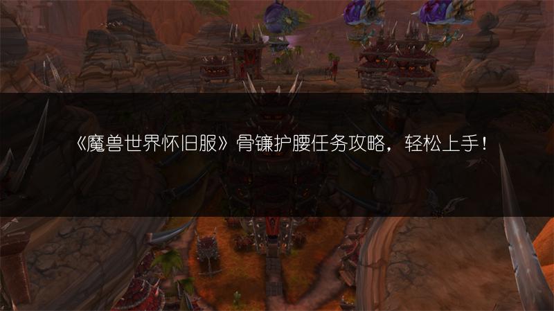 《魔兽世界怀旧服》骨镰护腰任务攻略,轻松上手!