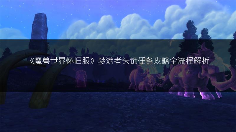 《魔兽世界怀旧服》梦游者头饰任务攻略全流程解析