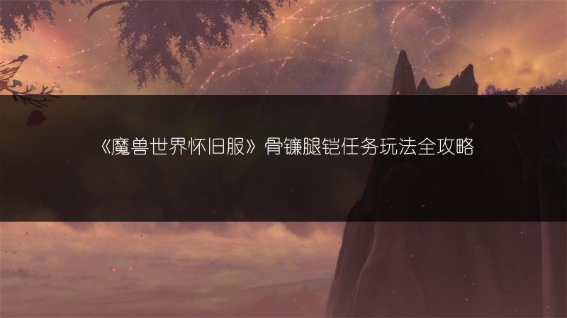 《魔兽世界怀旧服》骨镰腿铠任务玩法全攻略