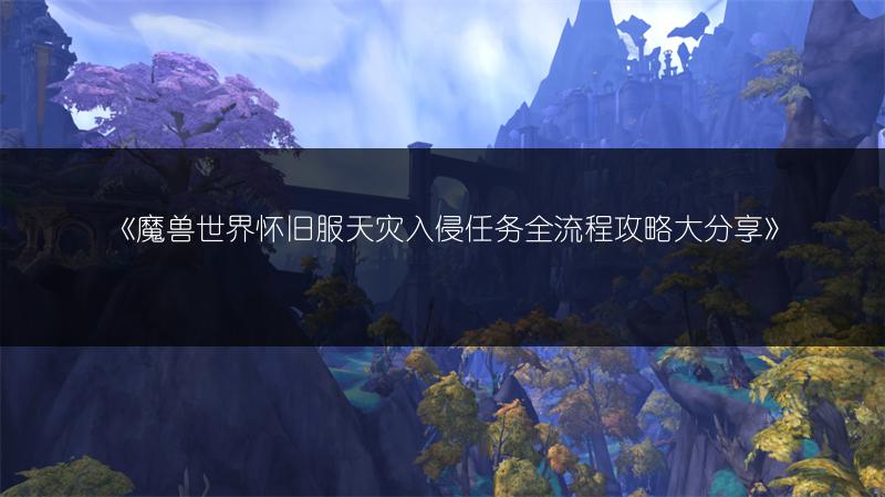 《魔兽世界怀旧服天灾入侵任务全流程攻略大分享》