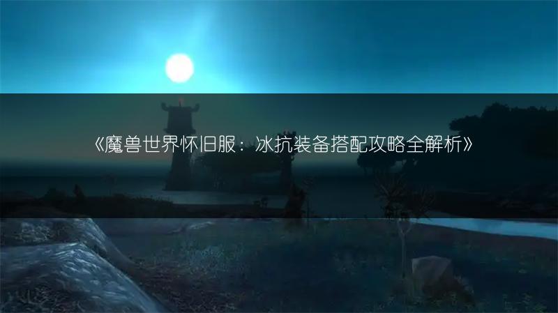 《魔兽世界怀旧服:冰抗装备搭配攻略全解析》