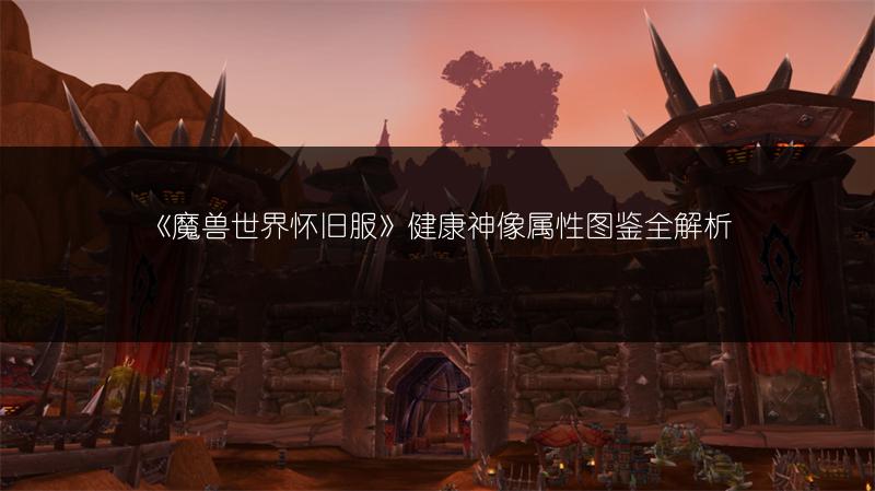 《魔兽世界怀旧服》健康神像属性图鉴全解析