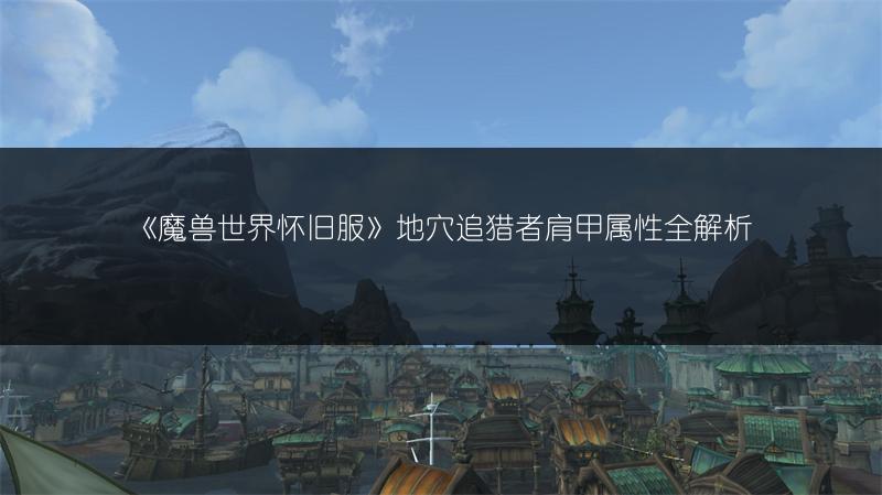 《魔兽世界怀旧服》地穴追猎者肩甲属性全解析