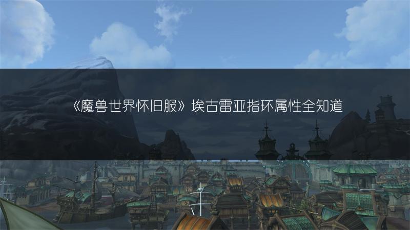 《魔兽世界怀旧服》埃古雷亚指环属性全知道