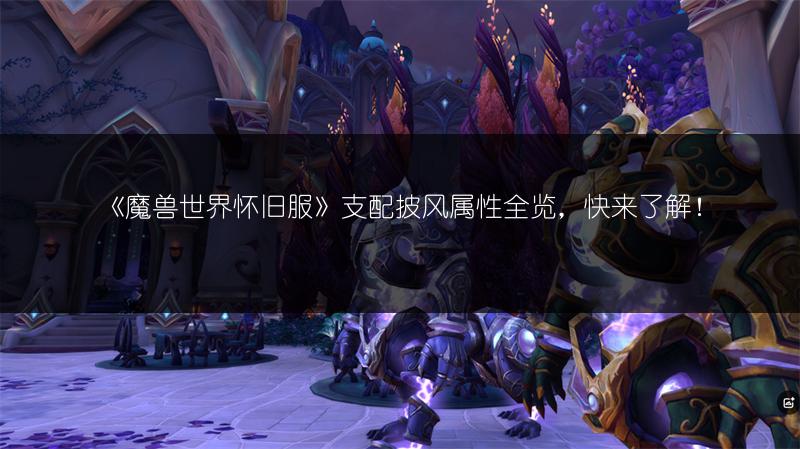 《魔兽世界怀旧服》支配披风属性全览,快来了解!