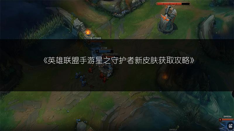 《英雄联盟手游星之守护者新皮肤获取攻略》