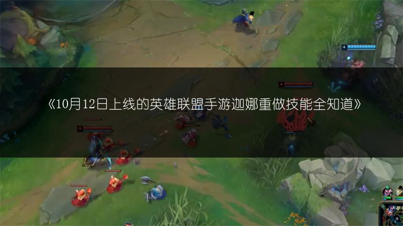 《10月12日上线的英雄联盟手游迦娜重做技能全知道》