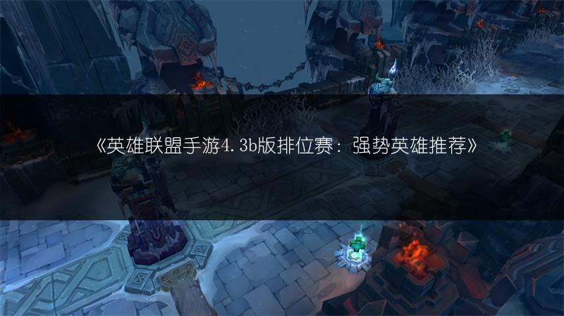 《英雄联盟手游4.3b版排位赛:强势英雄推荐》