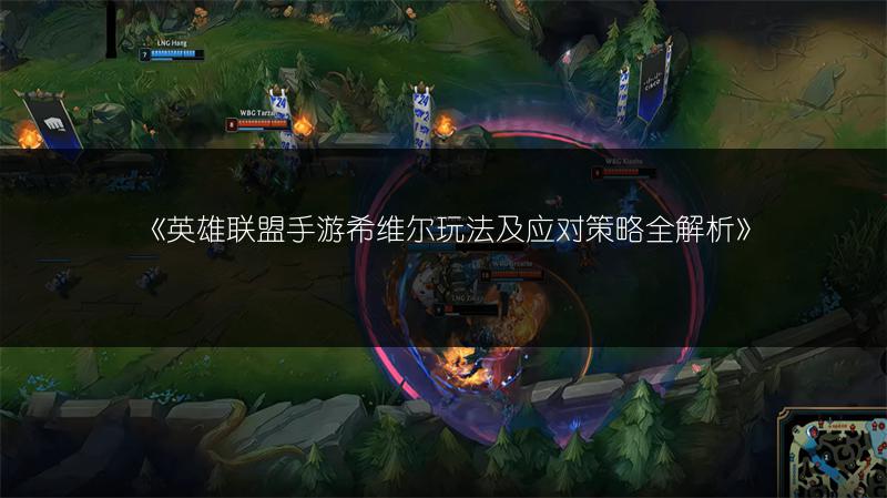 《英雄联盟手游希维尔玩法及应对策略全解析》