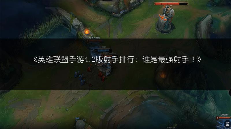 《英雄联盟手游4.2版射手排行:谁是最强射手?》
