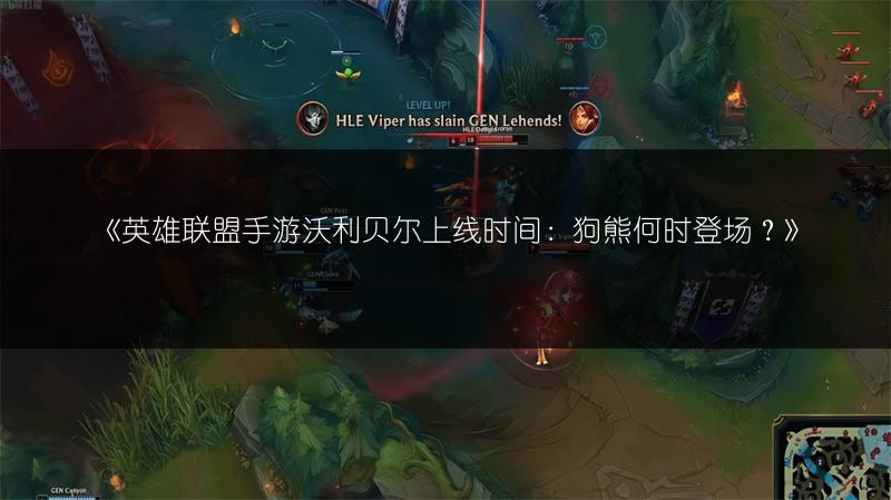 《英雄联盟手游沃利贝尔上线时间:狗熊何时登场?》