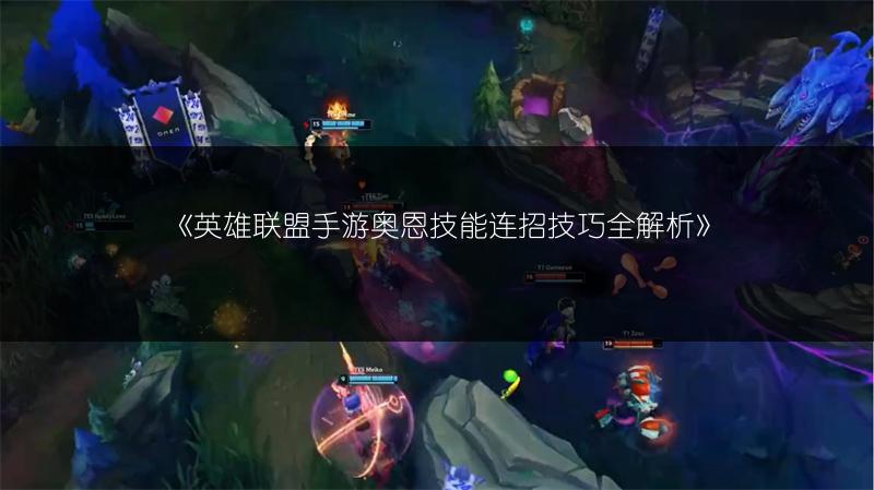 《英雄联盟手游奥恩技能连招技巧全解析》