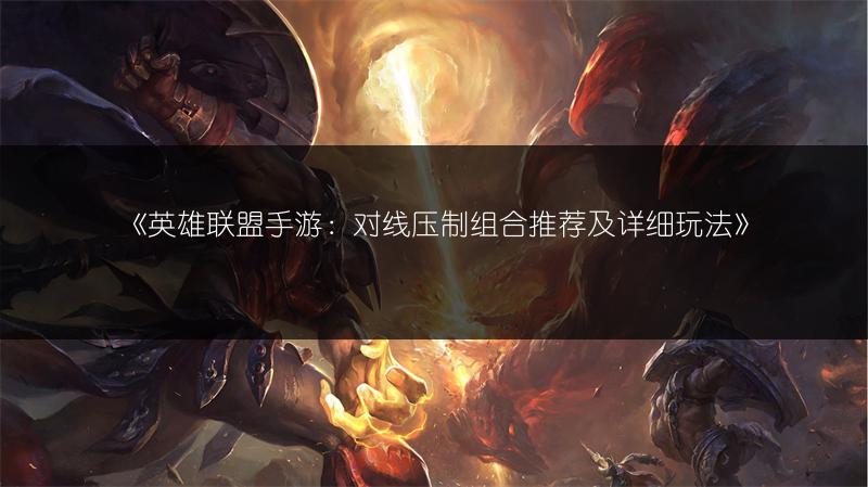 《英雄联盟手游:对线压制组合推荐及详细玩法》