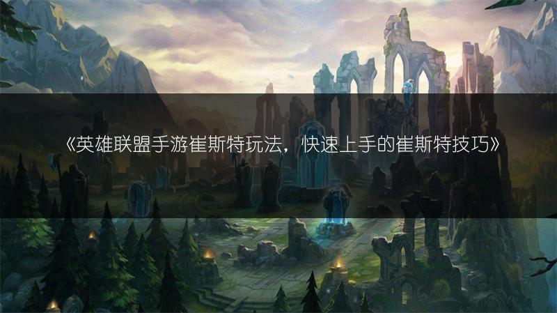 《英雄联盟手游崔斯特玩法，快速上手的崔斯特技巧》