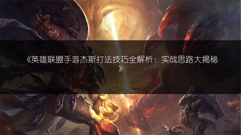 《英雄联盟手游杰斯打法技巧全解析:实战思路大揭秘》