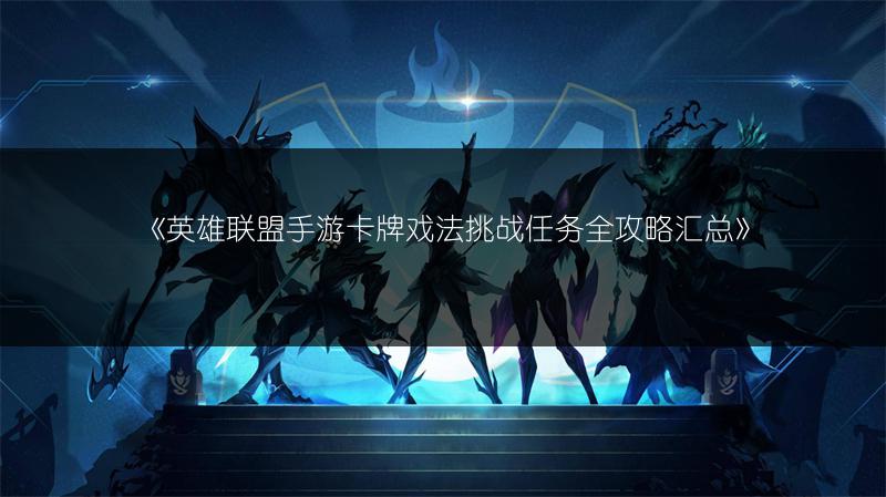 《英雄联盟手游卡牌戏法挑战任务全攻略汇总》