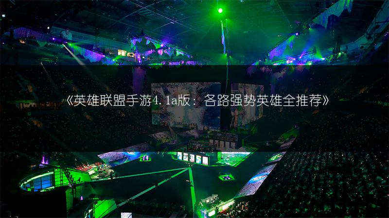 《英雄联盟手游4.1a版:各路强势英雄全推荐》