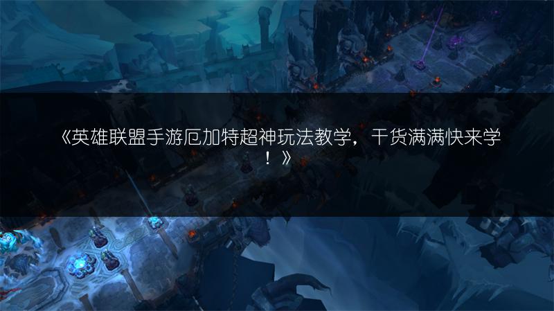 《英雄联盟手游厄加特超神玩法教学,干货满满快来学!》