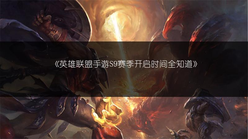 《英雄联盟手游S9赛季开启时间全知道》