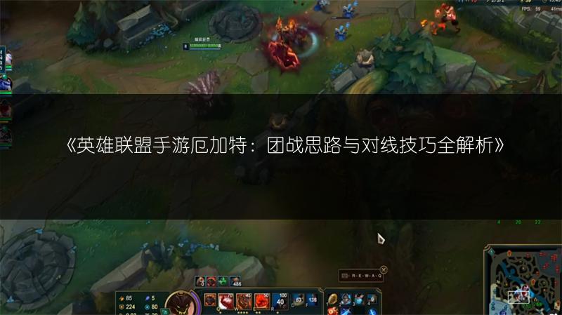 《英雄联盟手游厄加特：团战思路与对线技巧全解析》