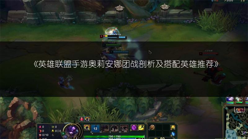 《英雄联盟手游奥莉安娜团战剖析及搭配英雄推荐》